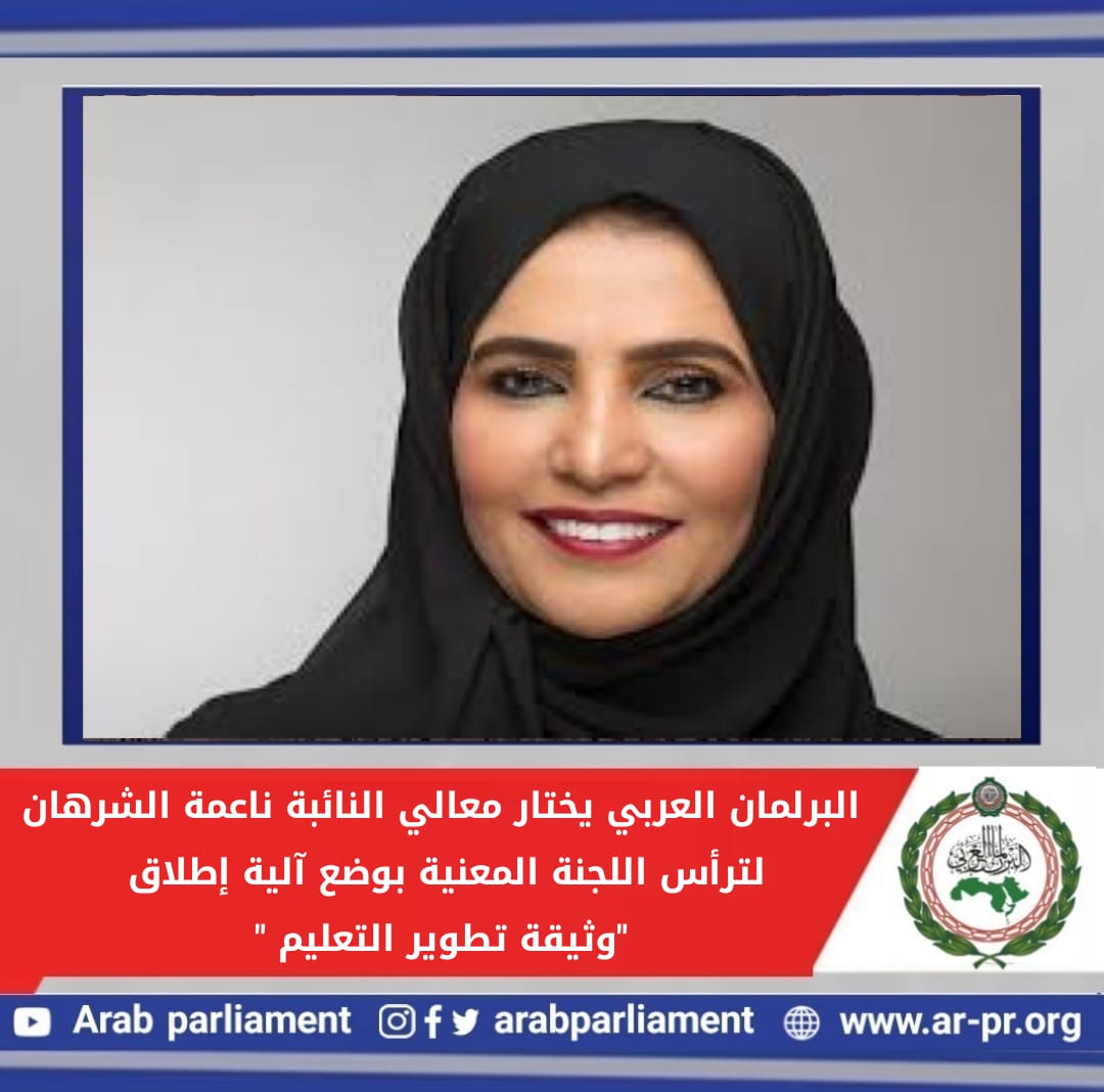 ناعمة عبد الله الشرهان ترأس اللجنة المعنية بوضع آلية إطلاق "وثيقة تطوير التعليم " بالبرلمان العربي